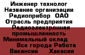 Инженер-технолог › Название организации ­ Радиоприбор, ОАО › Отрасль предприятия ­ Радиоэлектронная промышленность › Минимальный оклад ­ 20 000 - Все города Работа » Вакансии   . Хакасия респ.,Саяногорск г.